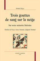 Couverture du livre « Trois gouttes de sang sur la neige ; sur notre mémoire littéraire : Chrétien de Troyes, Giono, Bonnefoy, Quignard, Roubaud » de Mireille Seguy aux éditions Honore Champion