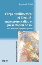 Couverture du livre « Corps, vieillissement et identité : entre préservation et présentation de soi ; place des activités physiques et sportives » de Raymonde Feillet aux éditions Eres