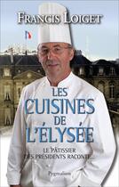 Couverture du livre « Les cuisines de l'Elysée ; le pâtissier des présidents raconte » de Francis Loiget aux éditions Pygmalion