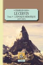 Couverture du livre « Le Cervin Tome 1 ; l'époque héroïque (1857-1867) » de Charles Gos aux éditions Editions Des Regionalismes