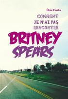 Couverture du livre « Comment je n'ai pas rencontré Britney Spears » de Elise Costa aux éditions Rue Fromentin