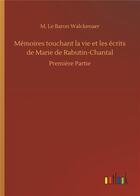 Couverture du livre « Mémoires touchant la vie et les écrits de Marie de Rabutin Chantal première partie » de M. Le Baron Walckenaer aux éditions Timokrates