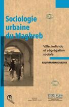 Couverture du livre « Sociologie urbaine du Maghreb : ville, individu et ségrégation sociale » de Rachik Abderrahmane aux éditions Eddif Maroc
