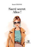 Couverture du livre « Sacré secret Alice ! » de Katia Etienne aux éditions Les Trois Colonnes