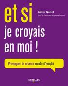 Couverture du livre « Et si je croyais en moi ; provoquer sa chance, mode d'emploi » de Gilles Noblet aux éditions Eyrolles