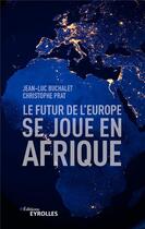 Couverture du livre « Le futur de l'Europe se joue en Afrique » de Christophe Prat et Jean-Luc Buchalet aux éditions Eyrolles