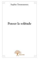 Couverture du livre « Penser la solitude » de Sophie Tremoureux aux éditions Edilivre