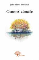 Couverture du livre « Charente l'adorable » de Jean-Marie Boutinot aux éditions Edilivre
