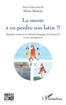 Couverture du livre « La messe à en perdre son latin ?! : Regards croisés sur la réforme liturgique de Vatican II et ses conséquences » de Marie Moreau aux éditions L'harmattan