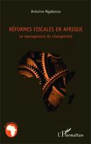 Couverture du livre « Réformes fiscales en Afrique ; le management du changement » de Antoine N'Gakosso aux éditions Editions L'harmattan