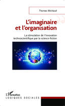 Couverture du livre « L'imaginaire et l'organisation ; la stimulation de l'innovation technoscientifique par la science-fictio » de Thomas Michaud aux éditions Editions L'harmattan