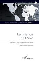 Couverture du livre « La finance inclusive ; manuel du post-capitalisme financier » de Christophe Jadeau aux éditions L'harmattan