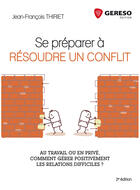 Couverture du livre « Se préparer à résoudre un conflit ; au travail ou en privé, comment gérer positivement les relations difficiles ? (2e édition) » de Jean-Francois Thiriet aux éditions Gereso