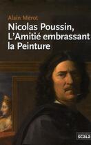 Couverture du livre « Nicolas Poussin, l'amitié embrassant la peinture » de Alain Merot aux éditions Scala