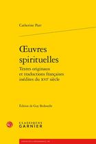 Couverture du livre « Oeuvres spirituelles : textes originaux et traductions françaises inédites du XVIe siècle » de Catherine Parr aux éditions Classiques Garnier