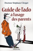 Couverture du livre « Guide de l'ado à l'usage des parents » de Stephane Clerget aux éditions Calmann-levy
