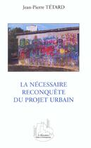 Couverture du livre « La necessaire reconquete du projet urbain » de Jean-Pierre Tetard aux éditions L'harmattan