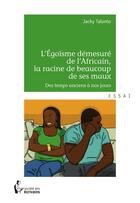 Couverture du livre « L'égoïsme démeusuré de l'Africain, la racine de beaucoup de ses maux ; des temps anciens à nos jours » de Jacky Talonto aux éditions Societe Des Ecrivains