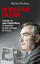 Couverture du livre « Un magistrat politique ; enquête sur Jean-Claude Marin, le procureur le plus puissant de France » de Michel Delean aux éditions Pygmalion