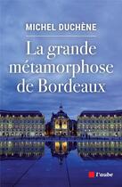 Couverture du livre « La grande métamorphose de Bordeaux » de Michel Duchene aux éditions Editions De L'aube