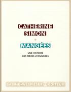 Couverture du livre « Mangées ; une histoire des mères lyonnaises » de Catherine Simon aux éditions Sabine Wespieser