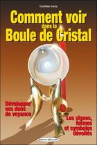 Couverture du livre « Comment voir dans la boule de cristal - developper vos dons de voyance - les signes, formes et symbo » de Caroline Leroy aux éditions Exclusif