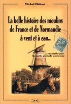 Couverture du livre « La belle histoire des moulins de France et de Normandie à vent et à eau » de Michel Hebert aux éditions Charles Corlet