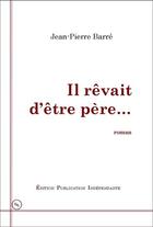 Couverture du livre « Il rêvait d'être père » de Jean-Pierre Barre aux éditions Edition-publication-independante
