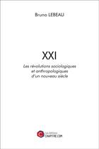 Couverture du livre « XXI ; les révolutions sociologiques et anthropologiques d'un nouveau siècle » de Bruno Lebeau aux éditions Chapitre.com