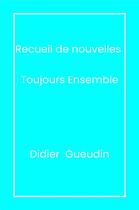 Couverture du livre « Recueil de nouvelles : Toujours ensemble » de Didier Gueudin aux éditions Librinova