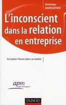 Couverture du livre « L'inconscient dans la relation en entreprise » de Dominique Baumgartner aux éditions Dunod