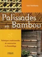 Couverture du livre « Palissades en bambou ; techniques traditionnelles de construction et d'assemblage » de Isao Yoshikawa aux éditions Eyrolles