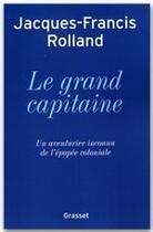 Couverture du livre « Le grand capitaine ; un aventurier inconnu de l'épopée coloniale » de Jacques-Francis Rolland aux éditions Grasset