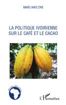 Couverture du livre « La politique ivoirienne sur le café et le cacao » de Marc Aiko Zike aux éditions Editions L'harmattan