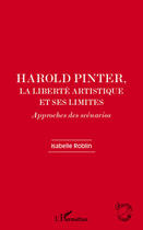 Couverture du livre « Harold Pinter, la liberté artistique et ses limites ; approches des scénarios » de Isabelle Roblin aux éditions Editions L'harmattan