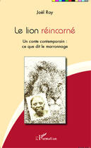 Couverture du livre « Le lion réincarné ; un conte contemporain : ce que dit le marronnage » de Joel Roy aux éditions Editions L'harmattan