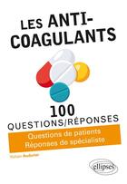 Couverture du livre « 100 questions/réponses ; les anti-coagulants ; questions de patients, réponses de spécialistes » de Yohan Audurier aux éditions Ellipses