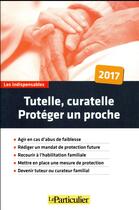 Couverture du livre « Tutelle, curatelle ; protéger un proche (édition 2017) » de  aux éditions Le Particulier