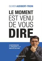 Couverture du livre « Le moment est venu de vous dire ; confidences et projets d'un député du Var » de Olivier Audibert-Troin aux éditions Gilletta