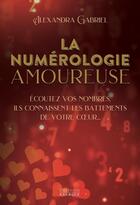 Couverture du livre « La numérologie amoureuse - Écoutez vos nombres, ils connaissent les battements de votre coeur » de Alexandra Gabriel aux éditions Exergue