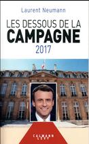Couverture du livre « Les dessous de la campagne 2017 » de Laurent Neumann aux éditions Calmann-levy