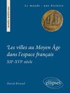 Couverture du livre « Les villes au moyen age dans l'espace francais. xiie-xvie siecle » de David Rivaud aux éditions Ellipses