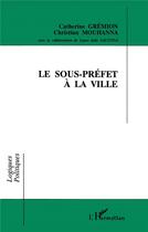 Couverture du livre « Le sous-préfet à la ville » de Catherine Gremion et Christian Mouhanna aux éditions L'harmattan