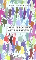 Couverture du livre « Créer des contes avec les enfants » de Jean-Claude Renoux aux éditions L'harmattan