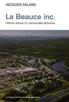 Couverture du livre « La Beauce ; Inc. capital social et capitalisme régional » de Jacques Palard aux éditions Pu De Montreal