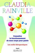 Couverture du livre « Connaître le fonctionnement de mon corps pour guérir ; les outils thérapeutiques » de Rainville Claudia aux éditions Quebecor