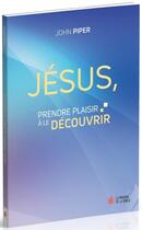 Couverture du livre « Jésus, prendre plaisir à le découvrir » de John Piper aux éditions La Maison De La Bible