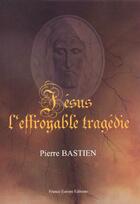 Couverture du livre « Jesus ; l'effroyable tragedie » de Pierre Bastien aux éditions France Europe