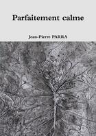 Couverture du livre « Parfaitement calme » de Jean-Pierre Parra aux éditions Lulu