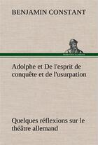 Couverture du livre « Adolphe et de l'esprit de conquete et de l'usurpation quelques reflexions sur le theatre allemand » de Benjamin Constant aux éditions Tredition